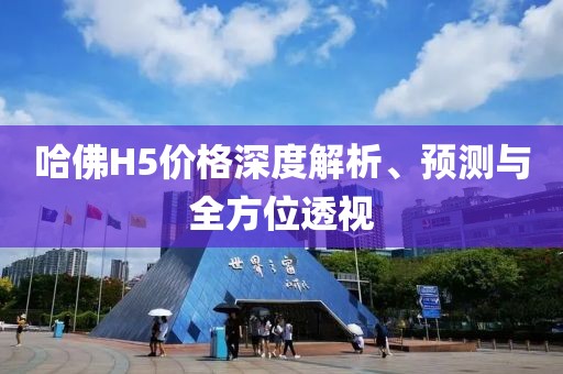 哈佛H5價格深度解析、預(yù)測與全方位透視