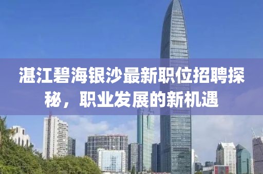湛江碧海銀沙最新職位招聘探秘，職業(yè)發(fā)展的新機(jī)遇