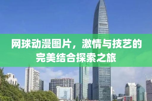 網(wǎng)球動(dòng)漫圖片，激情與技藝的完美結(jié)合探索之旅