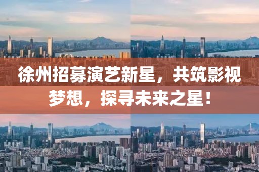 徐州招募演藝新星，共筑影視夢想，探尋未來之星！