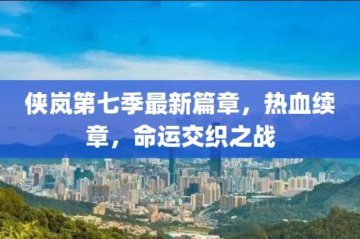 俠嵐第七季最新篇章，熱血續(xù)章，命運交織之戰(zhàn)