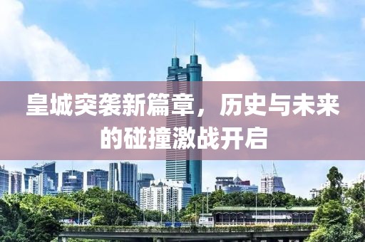 皇城突襲新篇章，歷史與未來(lái)的碰撞激戰(zhàn)開(kāi)啟