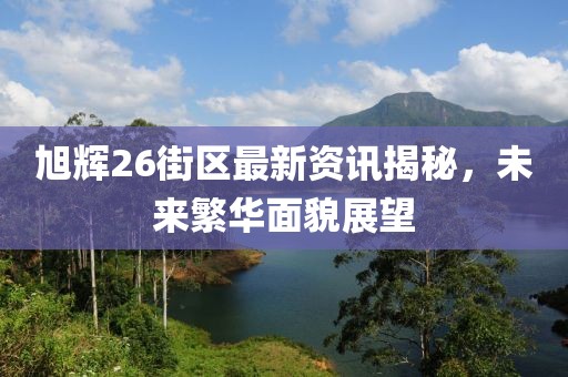 旭輝26街區(qū)最新資訊揭秘，未來繁華面貌展望