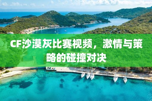 CF沙漠灰比賽視頻，激情與策略的碰撞對決