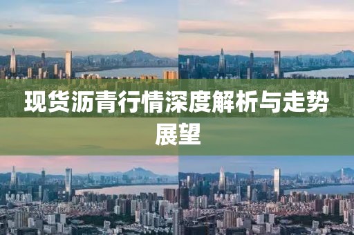 現(xiàn)貨瀝青行情深度解析與走勢展望