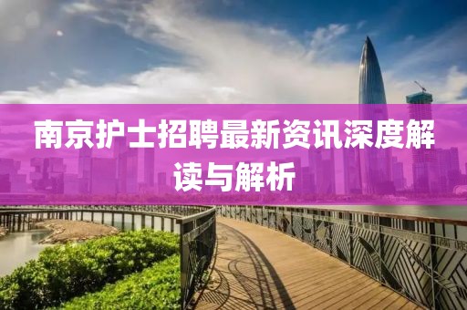 南京護(hù)士招聘最新資訊深度解讀與解析