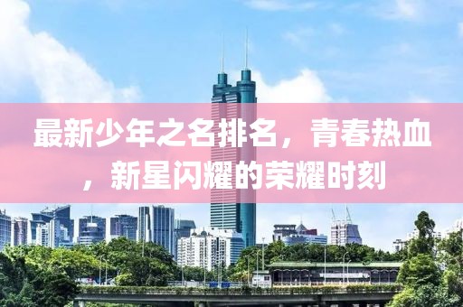 最新少年之名排名，青春熱血，新星閃耀的榮耀時(shí)刻