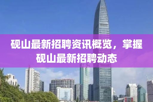 硯山最新招聘資訊概覽，掌握硯山最新招聘動態(tài)