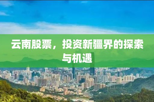 云南股票，投資新疆界的探索與機(jī)遇