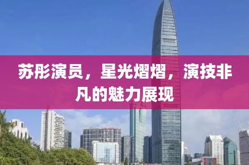 蘇彤演員，星光熠熠，演技非凡的魅力展現(xiàn)