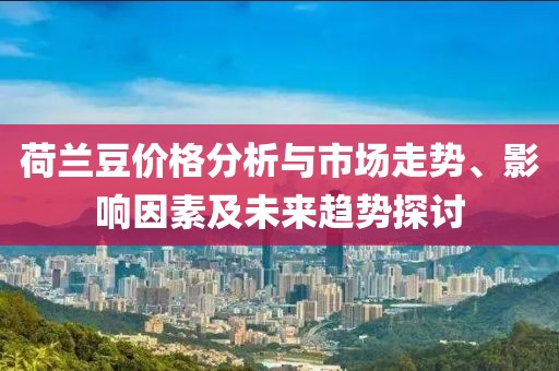 荷蘭豆價格分析與市場走勢、影響因素及未來趨勢探討