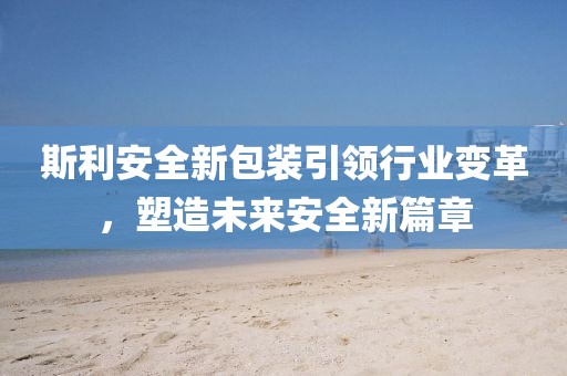 斯利安全新包裝引領(lǐng)行業(yè)變革，塑造未來(lái)安全新篇章