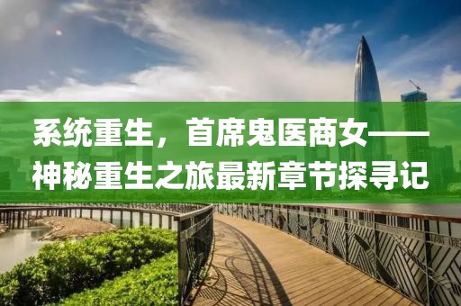 系統(tǒng)重生，首席鬼醫(yī)商女——神秘重生之旅最新章節(jié)探尋記