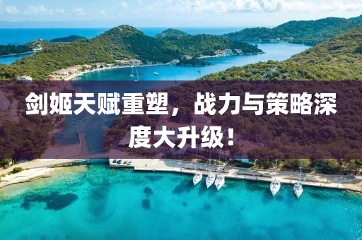 劍姬天賦重塑，戰(zhàn)力與策略深度大升級！