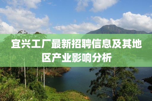 宜興工廠最新招聘信息及其地區(qū)產(chǎn)業(yè)影響分析