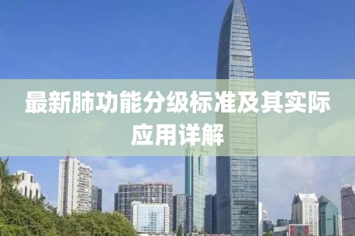 最新肺功能分級(jí)標(biāo)準(zhǔn)及其實(shí)際應(yīng)用詳解