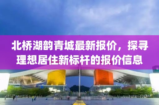 北橋湖韻青城最新報價，探尋理想居住新標(biāo)桿的報價信息