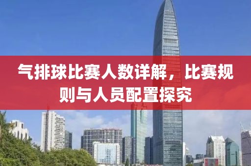 氣排球比賽人數(shù)詳解，比賽規(guī)則與人員配置探究