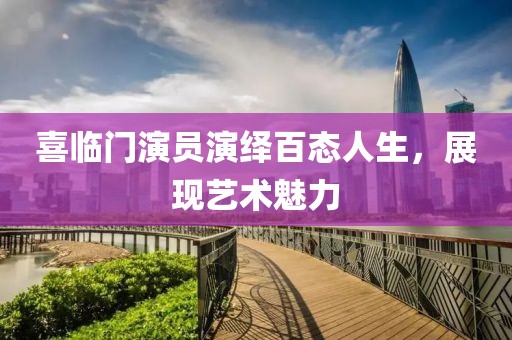 喜臨門(mén)演員演繹百態(tài)人生，展現(xiàn)藝術(shù)魅力