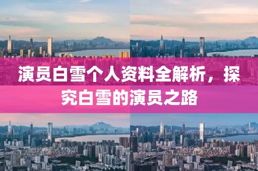 演員白雪個(gè)人資料全解析，探究白雪的演員之路