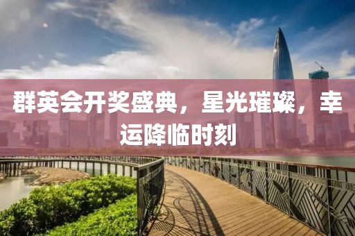 群英會(huì)開獎(jiǎng)盛典，星光璀璨，幸運(yùn)降臨時(shí)刻