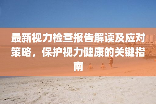 最新視力檢查報告解讀及應對策略，保護視力健康的關鍵指南