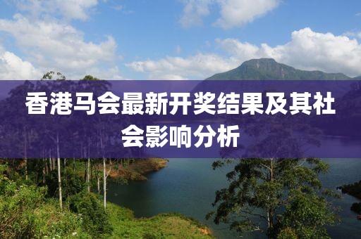 香港馬會最新開獎結(jié)果及其社會影響分析