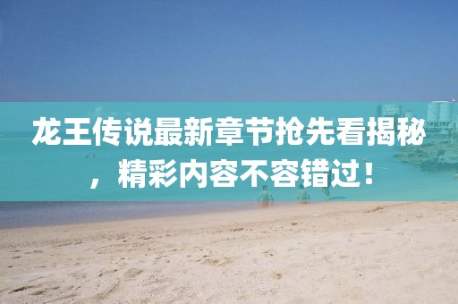 龍王傳說(shuō)最新章節(jié)搶先看揭秘，精彩內(nèi)容不容錯(cuò)過(guò)！