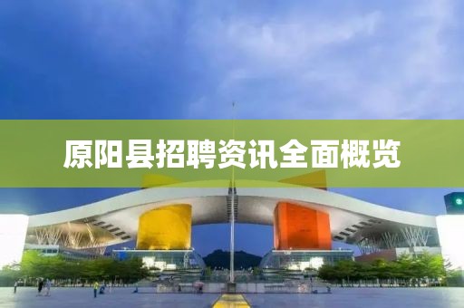 原陽縣招聘資訊全面概覽