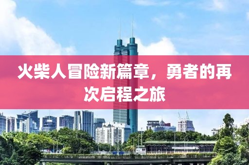 火柴人冒險新篇章，勇者的再次啟程之旅