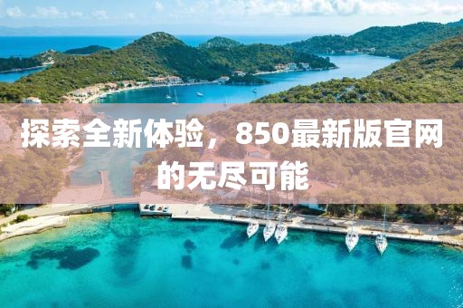 探索全新體驗(yàn)，850最新版官網(wǎng)的無盡可能