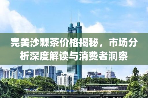 完美沙棘茶價(jià)格揭秘，市場(chǎng)分析深度解讀與消費(fèi)者洞察