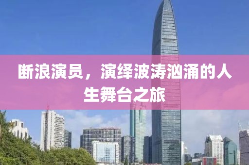 斷浪演員，演繹波濤洶涌的人生舞臺(tái)之旅