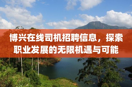 博興在線司機招聘信息，探索職業(yè)發(fā)展的無限機遇與可能