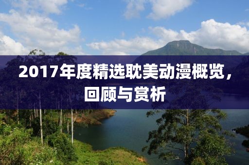 2017年度精選耽美動(dòng)漫概覽，回顧與賞析