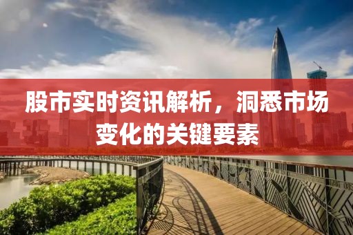 股市實(shí)時(shí)資訊解析，洞悉市場(chǎng)變化的關(guān)鍵要素