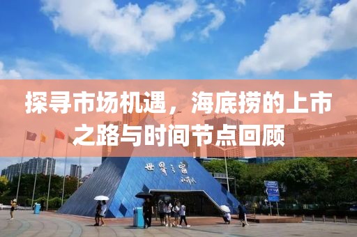 探尋市場機遇，海底撈的上市之路與時間節(jié)點回顧