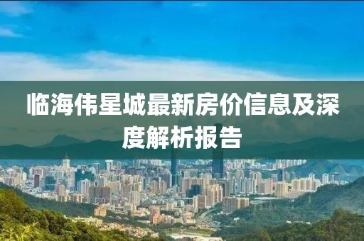 臨海偉星城最新房?jī)r(jià)信息及深度解析報(bào)告
