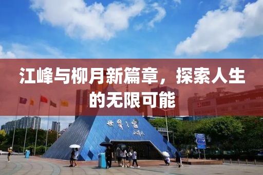 江峰與柳月新篇章，探索人生的無(wú)限可能