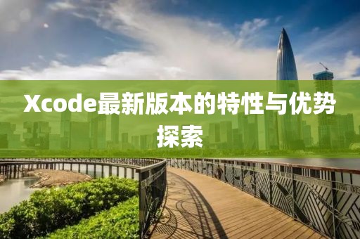 Xcode最新版本的特性與優(yōu)勢探索