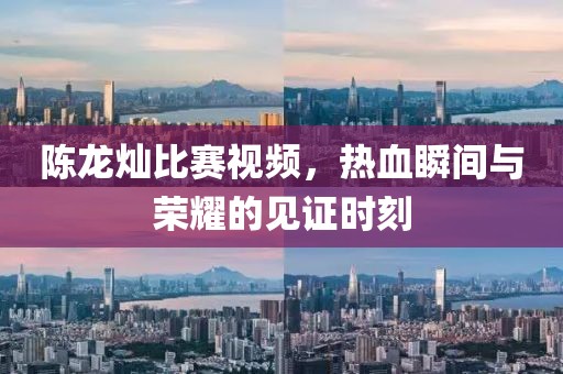 陳龍燦比賽視頻，熱血瞬間與榮耀的見證時刻