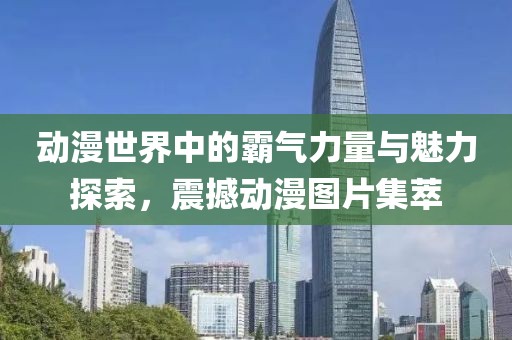 動(dòng)漫世界中的霸氣力量與魅力探索，震撼動(dòng)漫圖片集萃