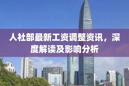 人社部最新工資調(diào)整資訊，深度解讀及影響分析