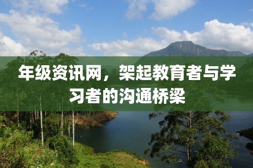 年級資訊網(wǎng)，架起教育者與學(xué)習(xí)者的溝通橋梁