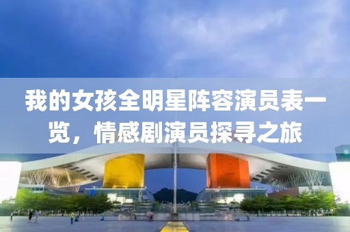 我的女孩全明星陣容演員表一覽，情感劇演員探尋之旅