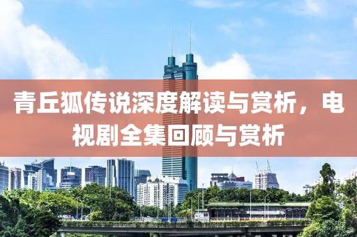 青丘狐傳說深度解讀與賞析，電視劇全集回顧與賞析