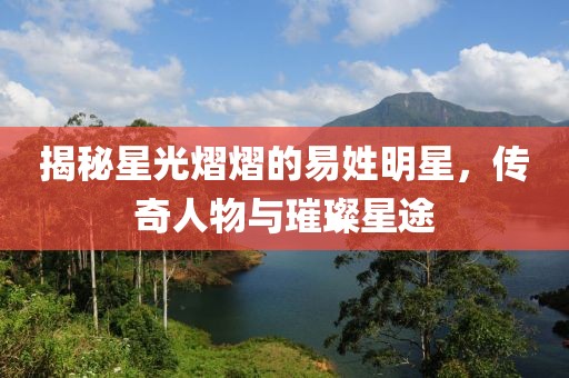 揭秘星光熠熠的易姓明星，傳奇人物與璀璨星途