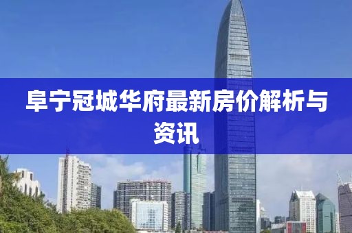 阜寧冠城華府最新房價解析與資訊