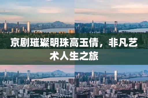 京劇璀璨明珠高玉倩，非凡藝術人生之旅
