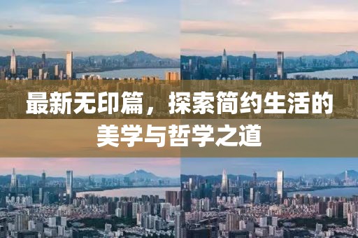 最新無印篇，探索簡約生活的美學(xué)與哲學(xué)之道